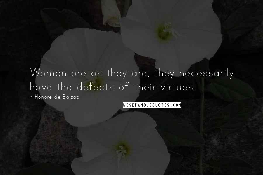 Honore De Balzac Quotes: Women are as they are; they necessarily have the defects of their virtues.