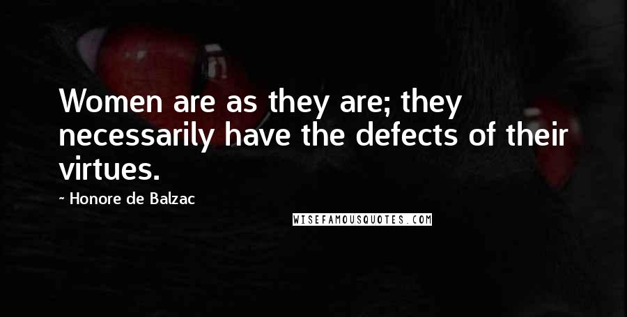 Honore De Balzac Quotes: Women are as they are; they necessarily have the defects of their virtues.