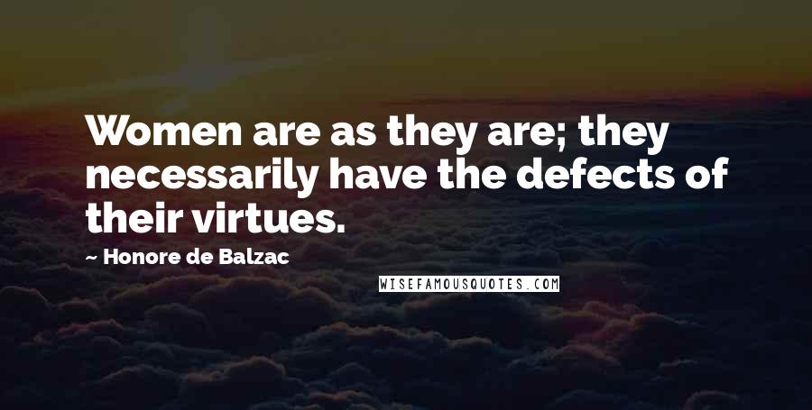 Honore De Balzac Quotes: Women are as they are; they necessarily have the defects of their virtues.