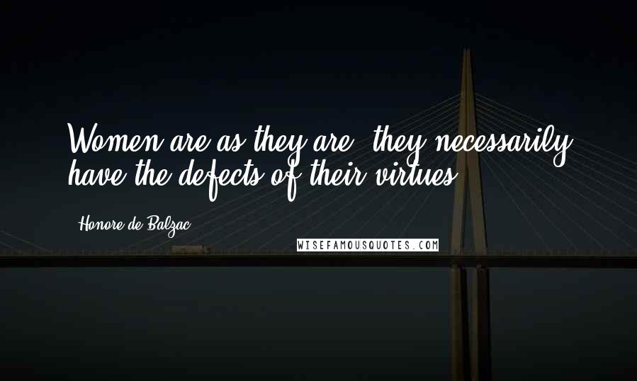 Honore De Balzac Quotes: Women are as they are; they necessarily have the defects of their virtues.