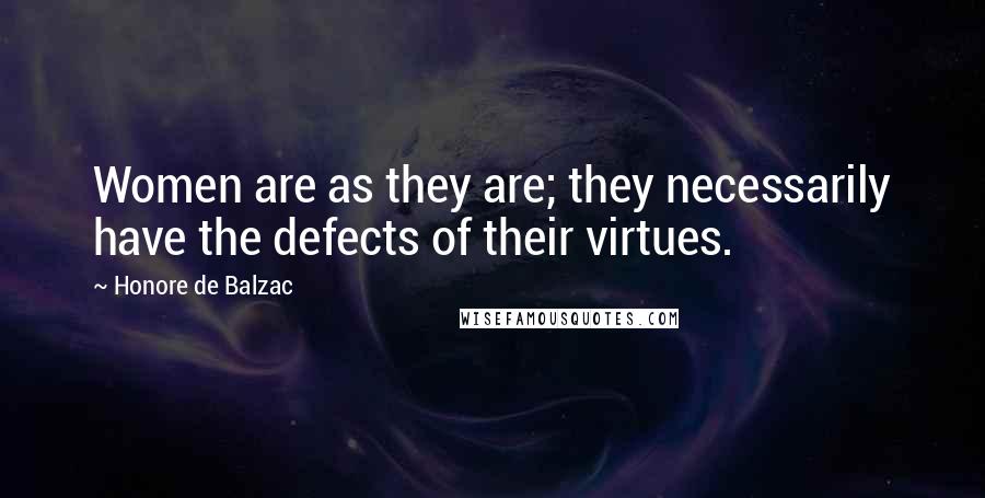 Honore De Balzac Quotes: Women are as they are; they necessarily have the defects of their virtues.