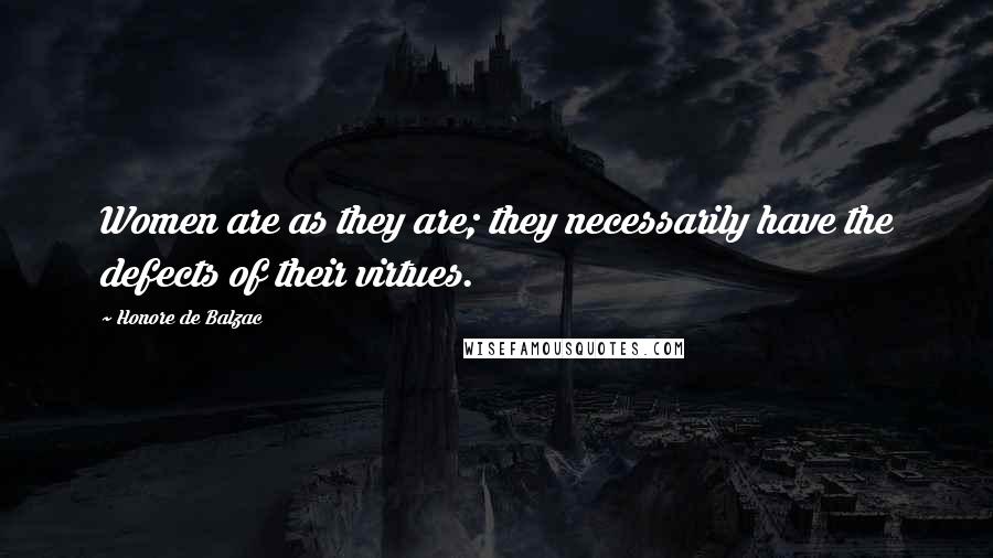 Honore De Balzac Quotes: Women are as they are; they necessarily have the defects of their virtues.