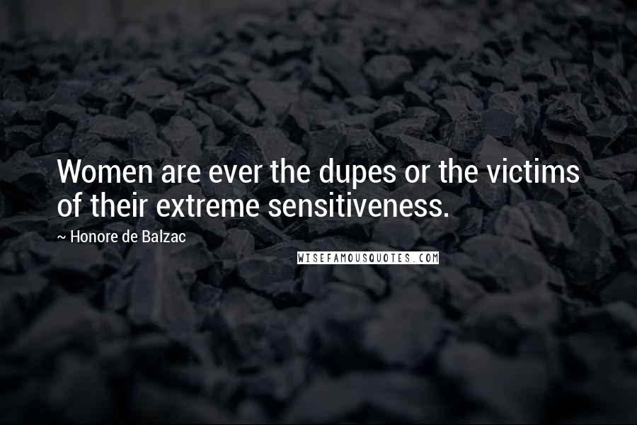 Honore De Balzac Quotes: Women are ever the dupes or the victims of their extreme sensitiveness.