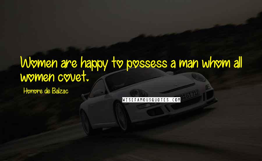 Honore De Balzac Quotes: Women are happy to possess a man whom all women covet.