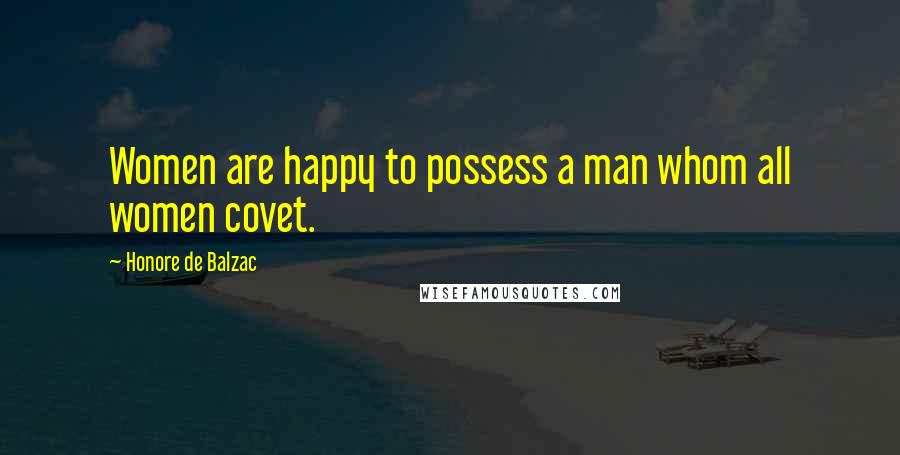 Honore De Balzac Quotes: Women are happy to possess a man whom all women covet.