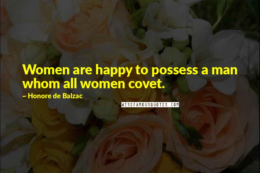 Honore De Balzac Quotes: Women are happy to possess a man whom all women covet.