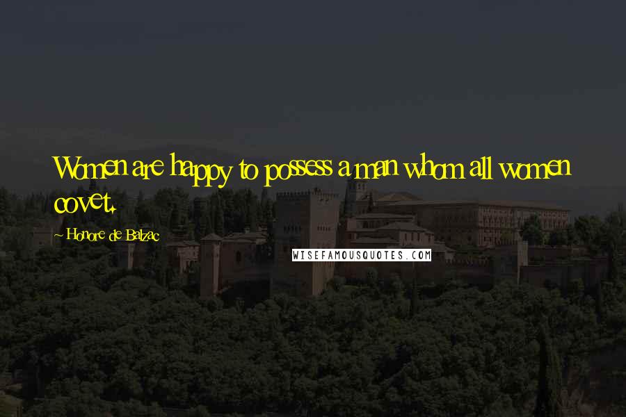 Honore De Balzac Quotes: Women are happy to possess a man whom all women covet.