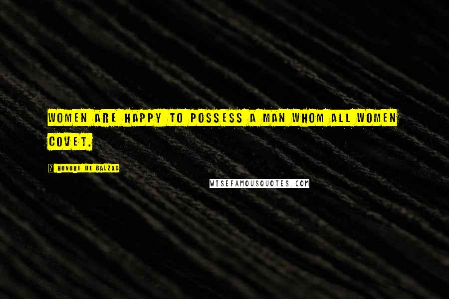 Honore De Balzac Quotes: Women are happy to possess a man whom all women covet.