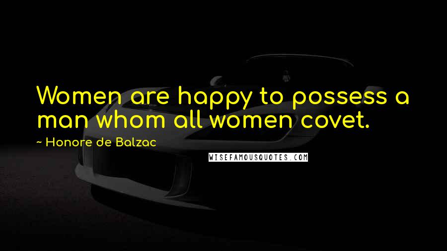 Honore De Balzac Quotes: Women are happy to possess a man whom all women covet.