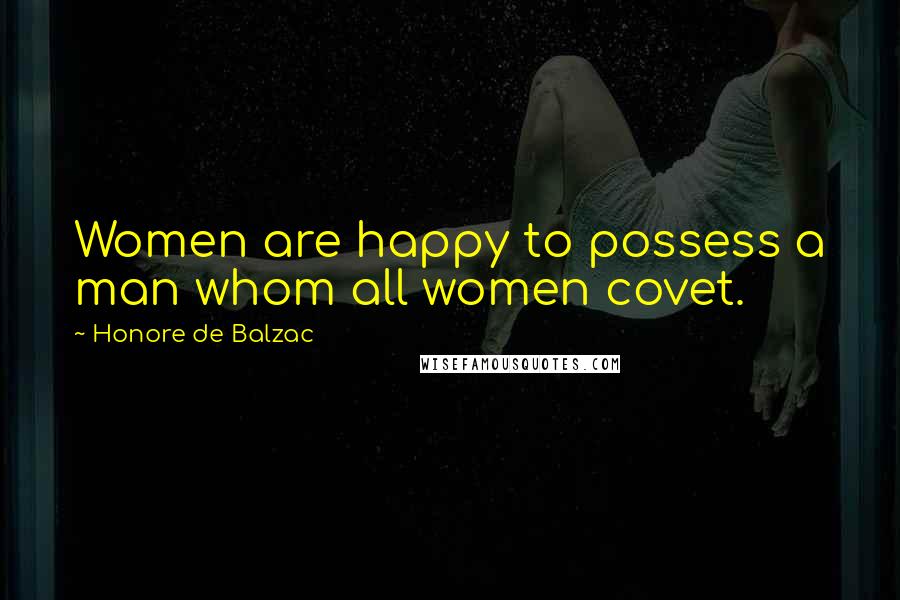 Honore De Balzac Quotes: Women are happy to possess a man whom all women covet.