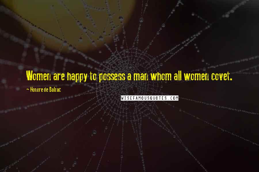 Honore De Balzac Quotes: Women are happy to possess a man whom all women covet.