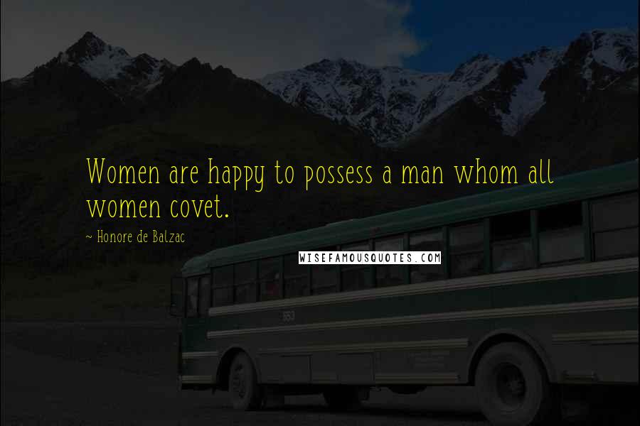 Honore De Balzac Quotes: Women are happy to possess a man whom all women covet.