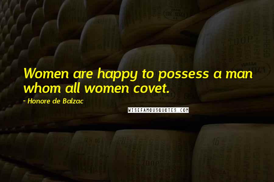 Honore De Balzac Quotes: Women are happy to possess a man whom all women covet.