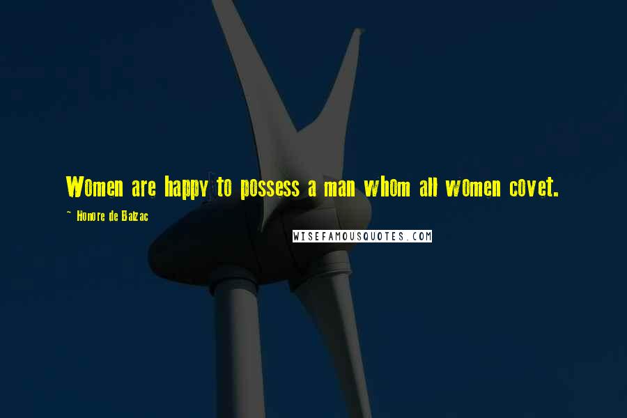 Honore De Balzac Quotes: Women are happy to possess a man whom all women covet.