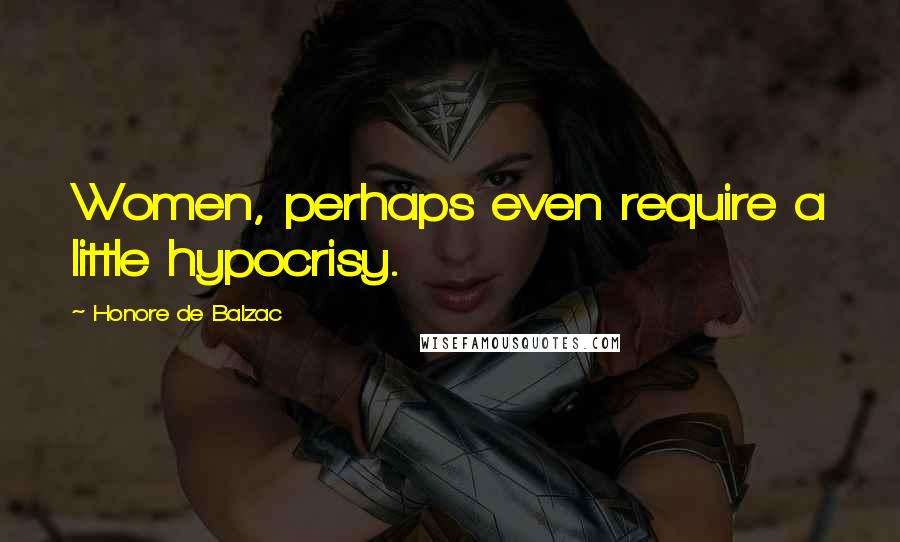 Honore De Balzac Quotes: Women, perhaps even require a little hypocrisy.