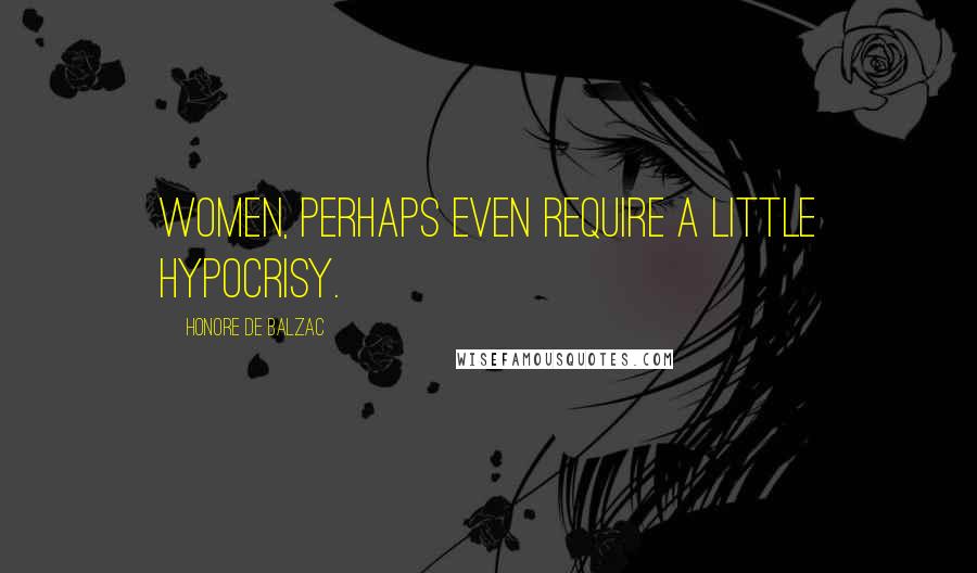 Honore De Balzac Quotes: Women, perhaps even require a little hypocrisy.