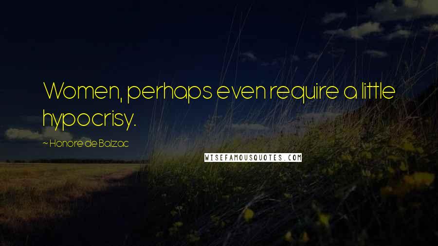 Honore De Balzac Quotes: Women, perhaps even require a little hypocrisy.