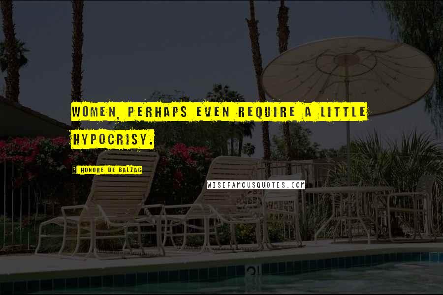 Honore De Balzac Quotes: Women, perhaps even require a little hypocrisy.