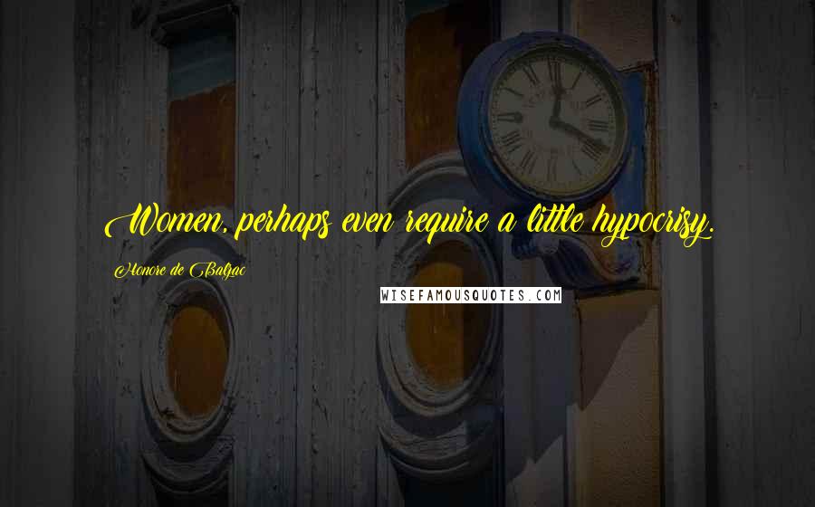 Honore De Balzac Quotes: Women, perhaps even require a little hypocrisy.