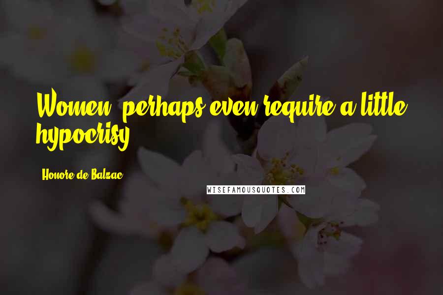 Honore De Balzac Quotes: Women, perhaps even require a little hypocrisy.