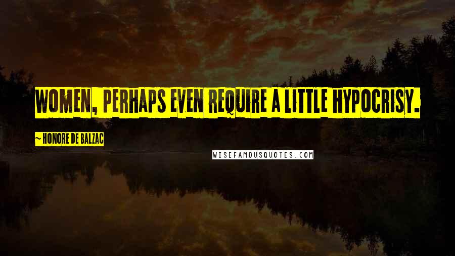 Honore De Balzac Quotes: Women, perhaps even require a little hypocrisy.