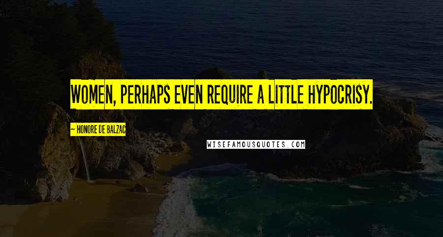 Honore De Balzac Quotes: Women, perhaps even require a little hypocrisy.