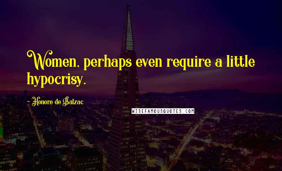 Honore De Balzac Quotes: Women, perhaps even require a little hypocrisy.