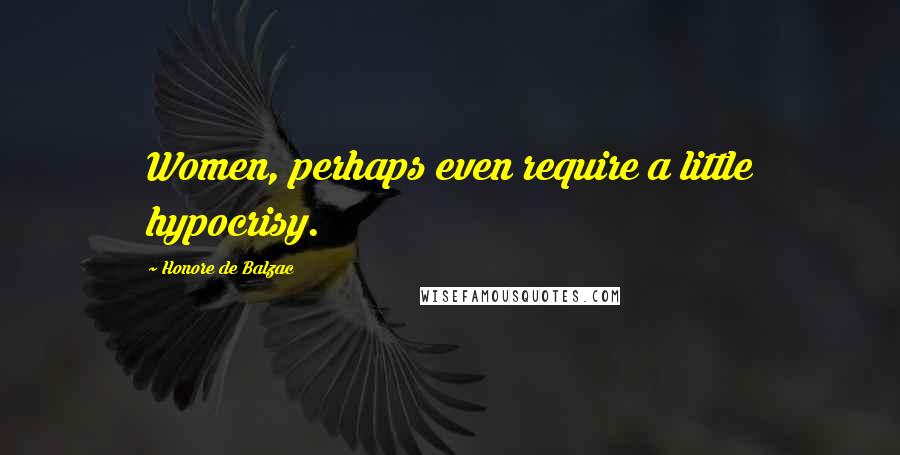 Honore De Balzac Quotes: Women, perhaps even require a little hypocrisy.