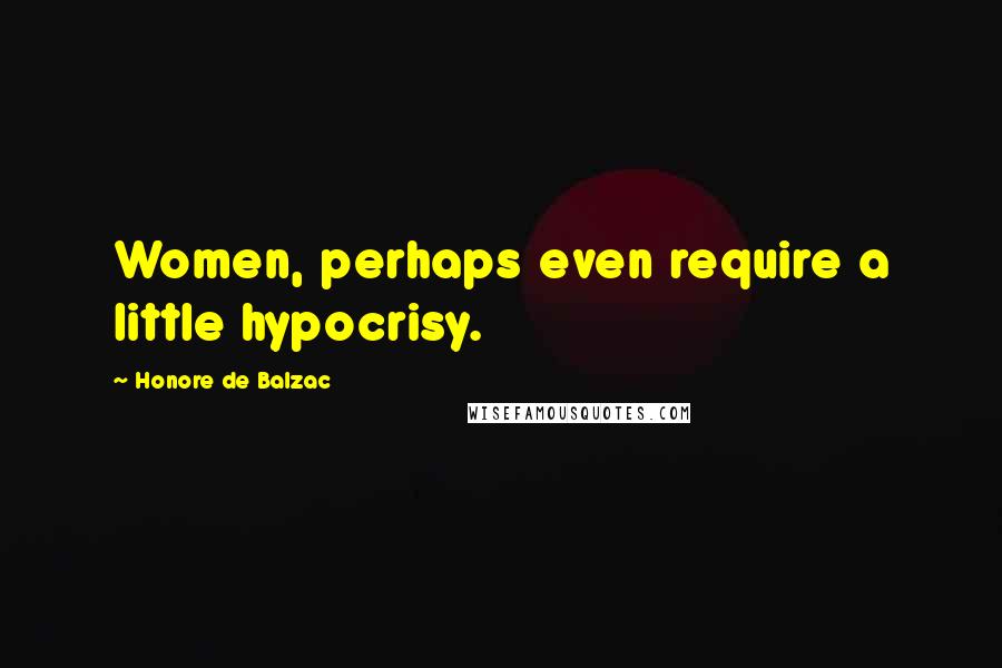 Honore De Balzac Quotes: Women, perhaps even require a little hypocrisy.