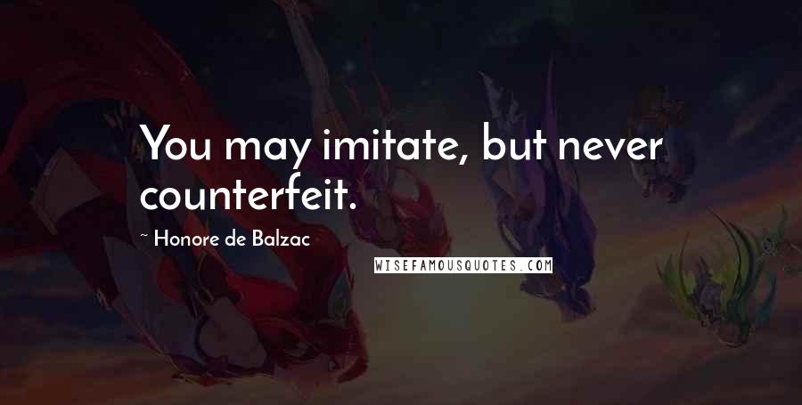 Honore De Balzac Quotes: You may imitate, but never counterfeit.