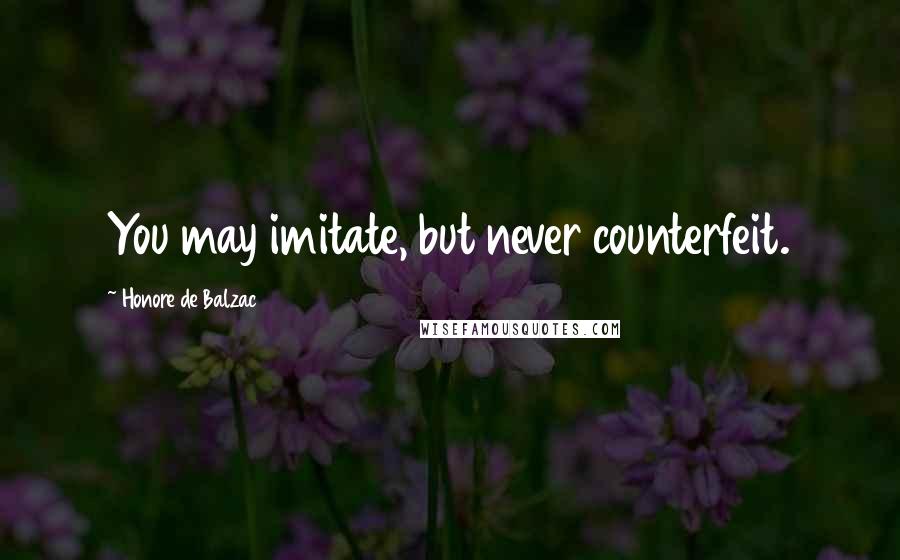 Honore De Balzac Quotes: You may imitate, but never counterfeit.