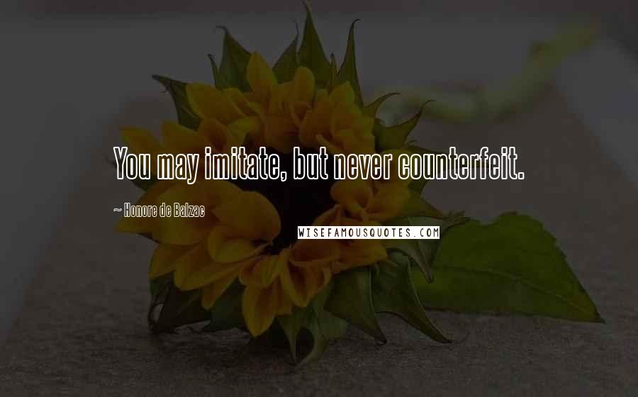 Honore De Balzac Quotes: You may imitate, but never counterfeit.