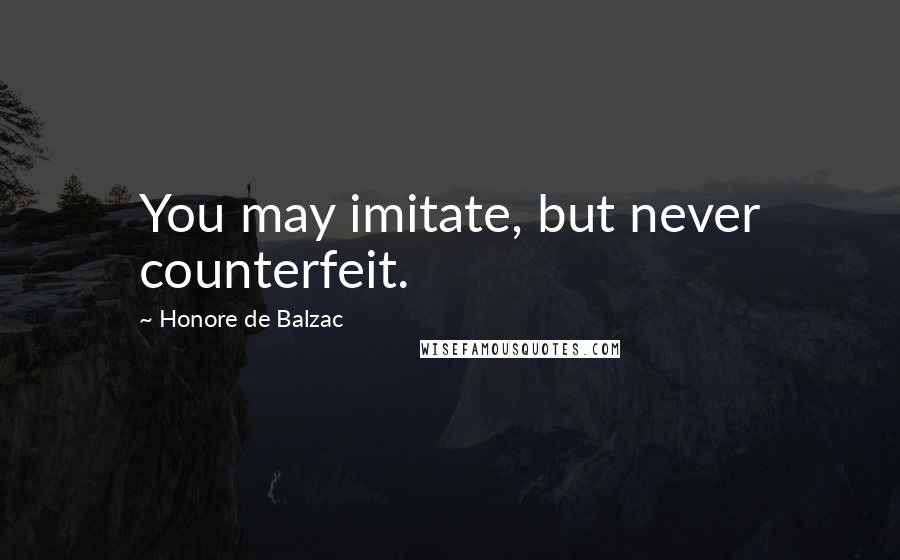 Honore De Balzac Quotes: You may imitate, but never counterfeit.