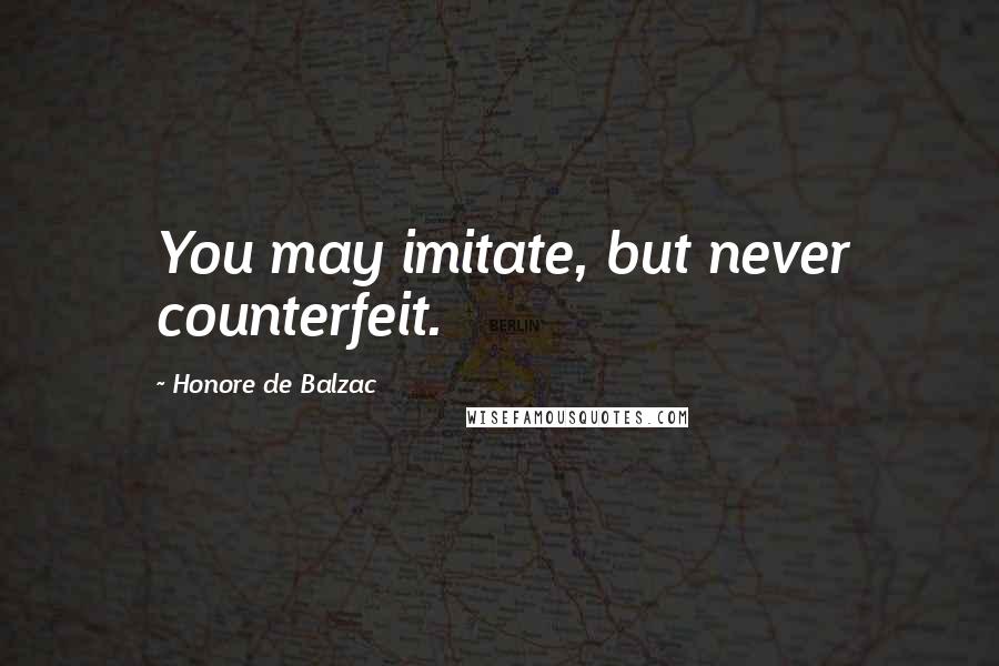 Honore De Balzac Quotes: You may imitate, but never counterfeit.