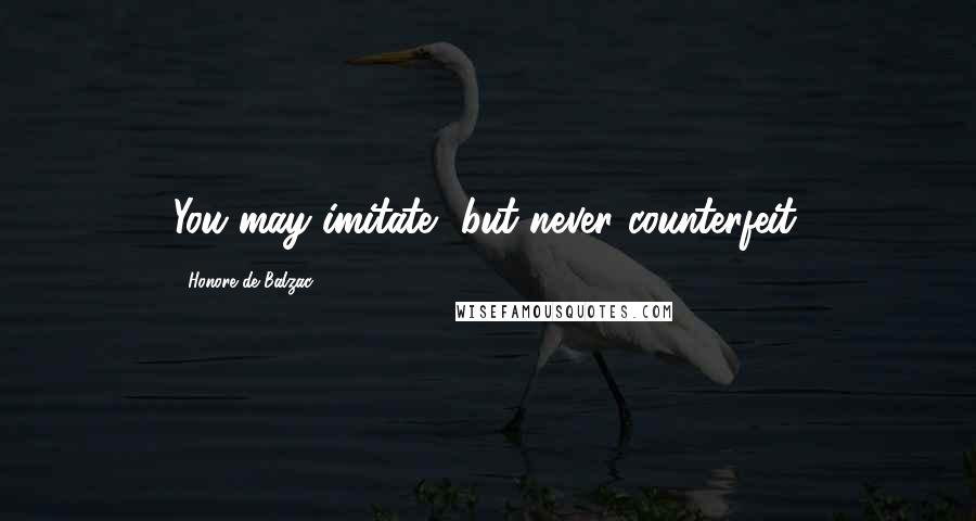 Honore De Balzac Quotes: You may imitate, but never counterfeit.