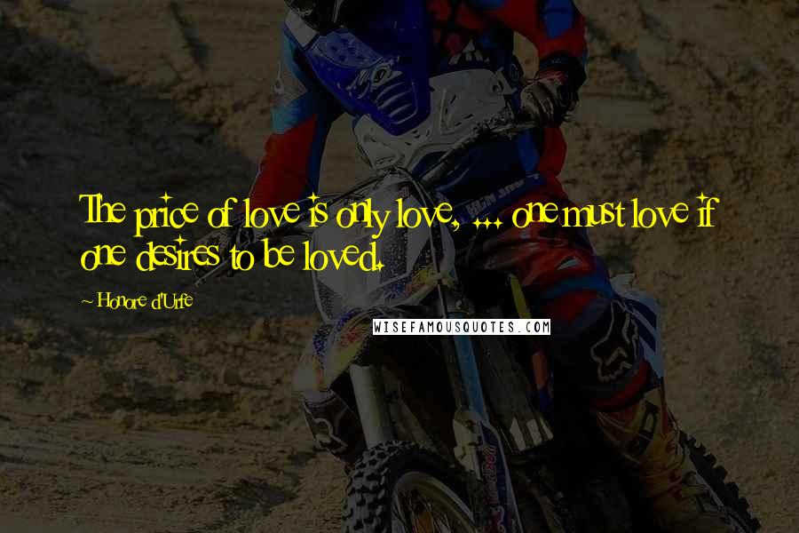 Honore D'Urfe Quotes: The price of love is only love, ... one must love if one desires to be loved.