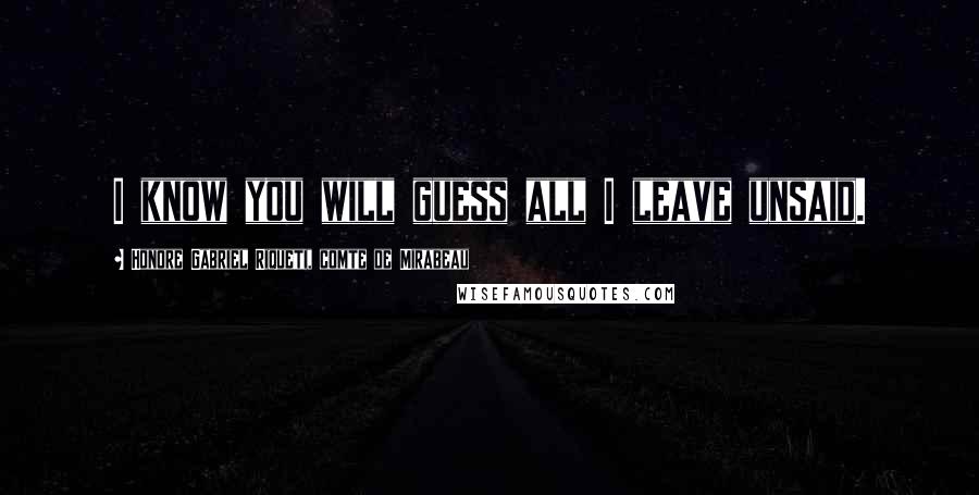 Honore Gabriel Riqueti, Comte De Mirabeau Quotes: I know you will guess all I leave unsaid.