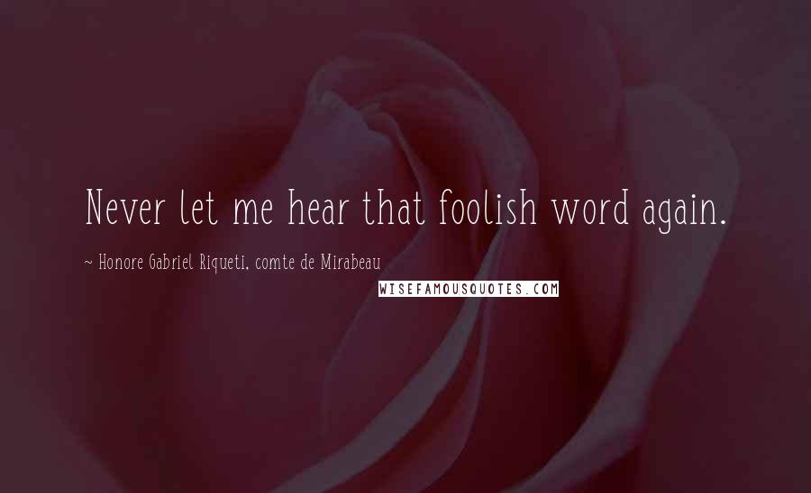 Honore Gabriel Riqueti, Comte De Mirabeau Quotes: Never let me hear that foolish word again.