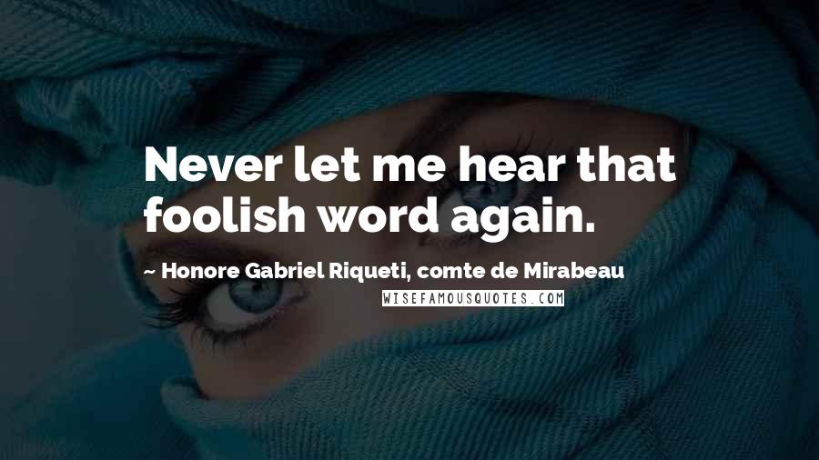 Honore Gabriel Riqueti, Comte De Mirabeau Quotes: Never let me hear that foolish word again.