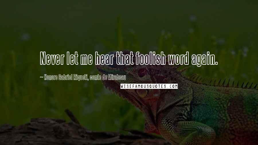 Honore Gabriel Riqueti, Comte De Mirabeau Quotes: Never let me hear that foolish word again.