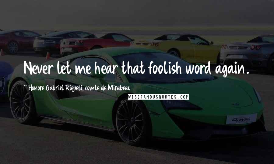 Honore Gabriel Riqueti, Comte De Mirabeau Quotes: Never let me hear that foolish word again.