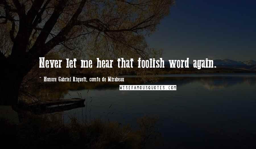 Honore Gabriel Riqueti, Comte De Mirabeau Quotes: Never let me hear that foolish word again.