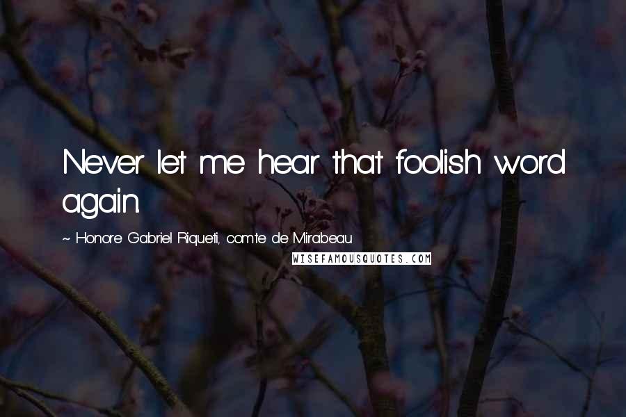 Honore Gabriel Riqueti, Comte De Mirabeau Quotes: Never let me hear that foolish word again.