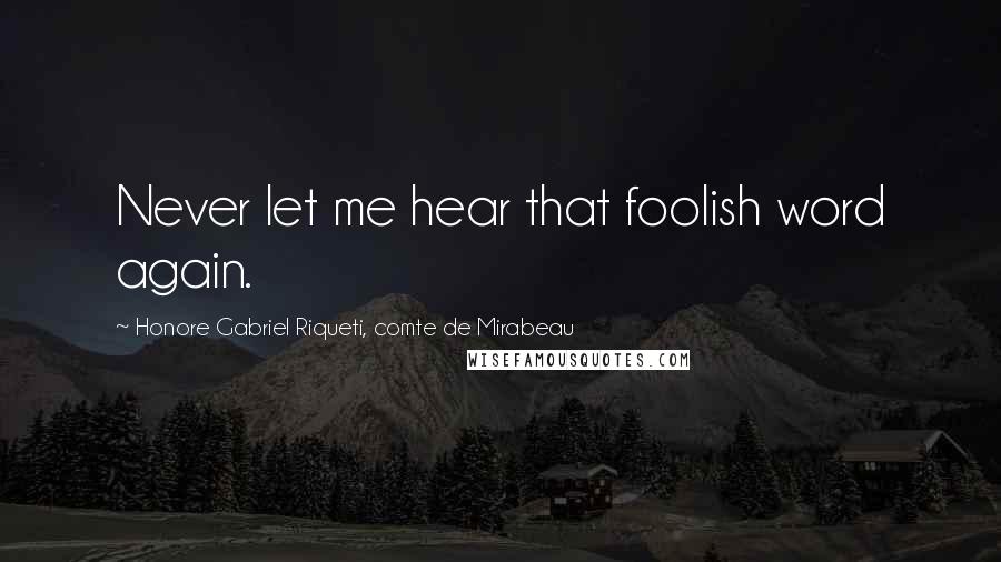 Honore Gabriel Riqueti, Comte De Mirabeau Quotes: Never let me hear that foolish word again.