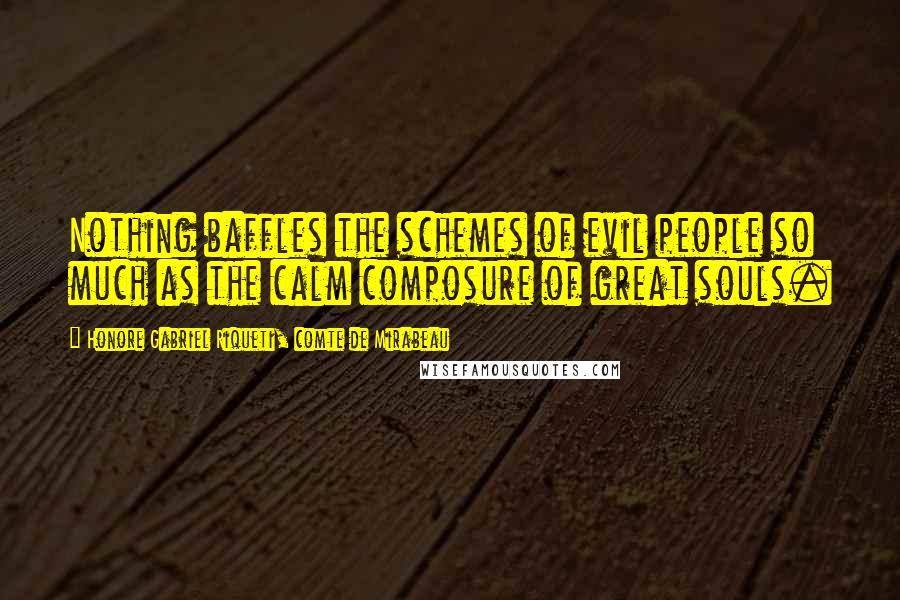 Honore Gabriel Riqueti, Comte De Mirabeau Quotes: Nothing baffles the schemes of evil people so much as the calm composure of great souls.