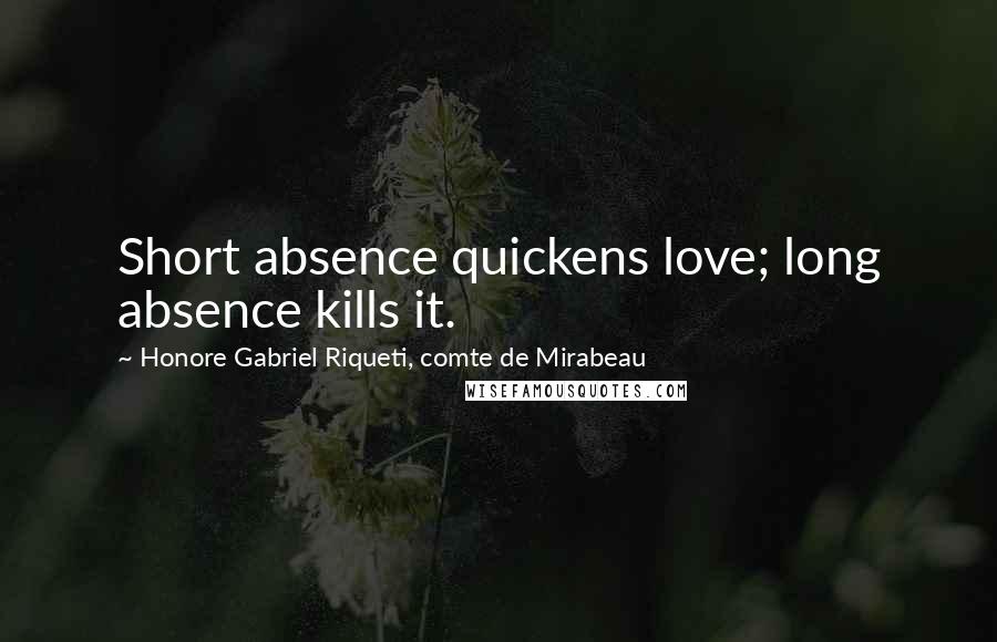 Honore Gabriel Riqueti, Comte De Mirabeau Quotes: Short absence quickens love; long absence kills it.