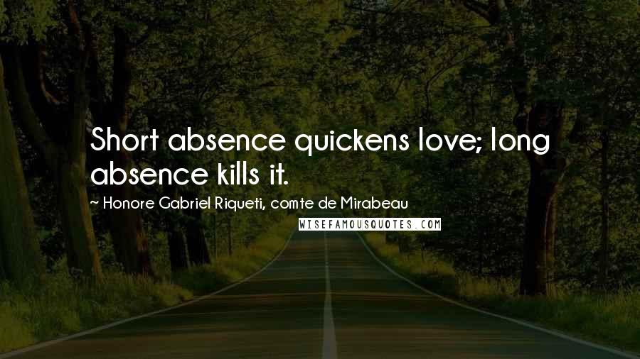 Honore Gabriel Riqueti, Comte De Mirabeau Quotes: Short absence quickens love; long absence kills it.