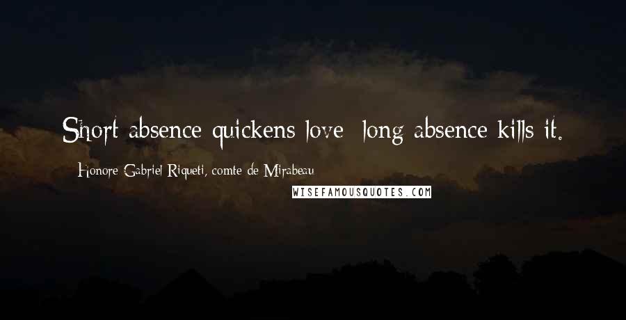 Honore Gabriel Riqueti, Comte De Mirabeau Quotes: Short absence quickens love; long absence kills it.