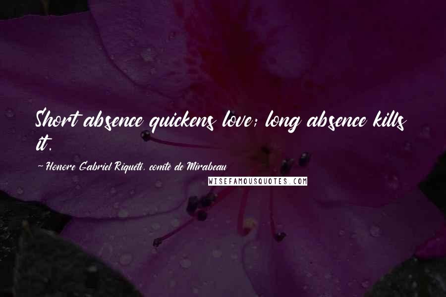 Honore Gabriel Riqueti, Comte De Mirabeau Quotes: Short absence quickens love; long absence kills it.