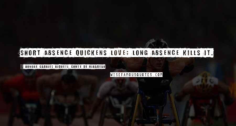 Honore Gabriel Riqueti, Comte De Mirabeau Quotes: Short absence quickens love; long absence kills it.